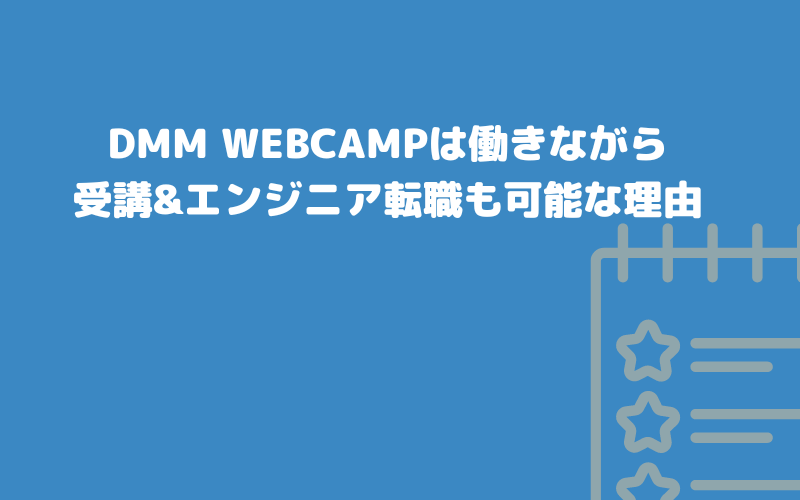 DMM WEBCAMPは働きながら受講&エンジニア転職も可能な理由