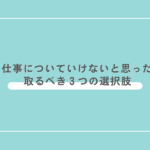 SESの仕事についていけないと思った場合の取るべき３つの選択肢